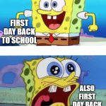 I literally cant take it anymore... | FIRST DAY BACK TO SCHOOL; ALSO FIRST DAY BACK TO SCHOOL | image tagged in spongebob happy vs crazy,school,back to school,noooooooooooooooooooooooo | made w/ Imgflip meme maker