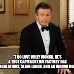 Jack and Willy. | "I DO LOVE WILLY WONKA. HE’S A TRUE CAPITALIST.HIS FACTORY HAS ZERO FACTORY REGULATIONS, SLAVE LABOR, AND AN INDOOR BOAT.  WONDERFUL." | image tagged in jack donaghy | made w/ Imgflip meme maker