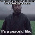 It’s a peaceful life | me: fighting the warden on half a heart; meanwhile minecraft music: | image tagged in it s a peaceful life | made w/ Imgflip meme maker