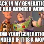 So true!!! | BACK IN MY GENERATION WE HAD WONDER WOMEN; NOW YOUR GENERATION WONDERS IF IT IS A WOMEN | image tagged in memes,x x everywhere | made w/ Imgflip meme maker