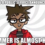 Is almost Here | THIS IS A PUBLIC SERVICE ANNOUNCEMENT; SUMMER IS ALMOST HERE | image tagged in public service announcer puff | made w/ Imgflip meme maker