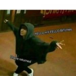 IM BACK! | ME WHEN I RETURN FOR MORE MEMEZ | image tagged in hello my fellow bitches i have returned,im back | made w/ Imgflip meme maker