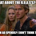 Princess Bride Westley | WHAT ABOUT THE R.O.A.S'S? RETURNS ON AD SPENDS? I DON'T THINK THEY EXIST | image tagged in princess bride westley | made w/ Imgflip meme maker