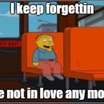 I keep forgettin... | I keep forgettin; we're not in love any mooore | image tagged in ralph wiggum bus no text,michael mcdonald,simpsons,funny | made w/ Imgflip meme maker