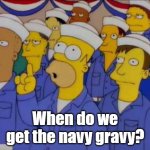 Navy gravy...? | When do we get the navy gravy? | image tagged in nucular homer simpson,navy,military humor,funny meme | made w/ Imgflip meme maker