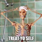 lol | TREAT YO SELF | image tagged in shower skeleton | made w/ Imgflip meme maker