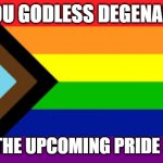Gay Flag!!! | ALL YOU GODLESS DEGENARATES; ENJOY THE UPCOMING PRIDE MONTH | image tagged in gay flag | made w/ Imgflip meme maker