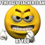 Angry emoji | POV THE UGLY TEACHER IS ANGRY; AT YOU | image tagged in angry emoji | made w/ Imgflip meme maker