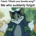 "I forgor" | Me: *Has lots of favorite music*; Friend: "What's your favorite song?"; Me who suddenly forgot: | image tagged in tom i dont know meme | made w/ Imgflip meme maker