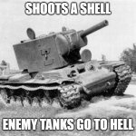 KV-2 tank | SHOOTS A SHELL; ENEMY TANKS GO TO HELL | image tagged in kv-2 tank | made w/ Imgflip meme maker