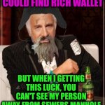 -My precious. | -I'M NOT ALWAYS COULD FIND RICH WALLET; BUT WHEN I GETTING THIS LUCK, YOU CAN'T SEE MY PERSON AWAY FROM SEWERS MANHOLE MANY WEEKS ALONG LATER | image tagged in -most interesting hobo in the world,spongebob wallet,jefthehobo,good luck,just walk away,sewer | made w/ Imgflip meme maker