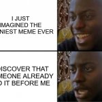not the first | I JUST IMAGINED THE FUNNIEST MEME EVER; I DISCOVER THAT SOMEONE ALREADY DID IT BEFORE ME | image tagged in oh yeah oh no | made w/ Imgflip meme maker