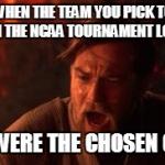 NCAA Bracket Problems | WHEN THE TEAM YOU PICK TO WIN THE NCAA TOURNAMENT LOSES YOU WERE THE CHOSEN ONE! | image tagged in you were the chosen one | made w/ Imgflip meme maker