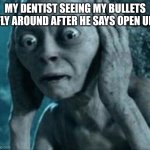Scared Gollum | MY DENTIST SEEING MY BULLETS FLY AROUND AFTER HE SAYS OPEN UP | image tagged in scared gollum | made w/ Imgflip meme maker