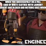 the engineer | WHEN YOU SUCCESSFULLY DO A FULL LOAD OF WHITE CLOTHES WITH LAUNDRY DETERGENT AND BLEACH AND NOTHING GOES WRONG.... | image tagged in the engineer | made w/ Imgflip meme maker
