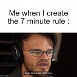 Yeah, this is big brain time | Me when I create the 7 minute rule : | image tagged in yeah this is big brain time | made w/ Imgflip meme maker