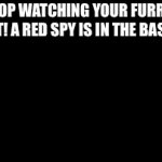 Send this to the furry stream! Long live Christ | STOP WATCHING YOUR FURRY SHIT! A RED SPY IS IN THE BASE!! | image tagged in gifs,funny memes | made w/ Imgflip video-to-gif maker