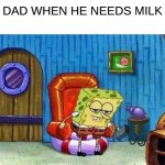 Spongebob Ight Imma Head Out | DAD WHEN HE NEEDS MILK | image tagged in memes,spongebob ight imma head out | made w/ Imgflip meme maker