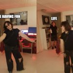 Always happens | LIFE; ME HAVING FUN | image tagged in ready to party | made w/ Imgflip meme maker