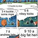 kids back then be like: | 5 6 nikey kicks; 1 2 buckle my shoe; 3 4 buckle some more; 9 10 a big fat hen; 7 8 andrew tate | image tagged in two singing | made w/ Imgflip meme maker