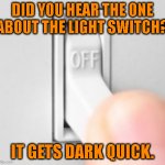Horror Story | DID YOU HEAR THE ONE ABOUT THE LIGHT SWITCH? IT GETS DARK QUICK. | image tagged in light switch | made w/ Imgflip meme maker