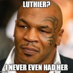 Disappointed Tyson Meme | LUTHIER? I NEVER EVEN HAD HER | image tagged in memes,disappointed tyson | made w/ Imgflip meme maker