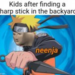 I guess...I'm a ninja now... | Kids after finding a sharp stick in the backyard: | image tagged in naruto stonks,kids these days,so true,stick,ninja,kids | made w/ Imgflip meme maker