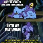 Apparently this is true, according to WWF | YOU ARE MORE LIKELY TO BE KILLED BY A COW THAN A SHARK. UNTIL WE MEET AGAIN; SKELETOR WILL BE BACK NEXT WEEK WITH MORE DISTURBING FACTS | image tagged in skeletor disturbing facts,killed,cow,shark | made w/ Imgflip meme maker