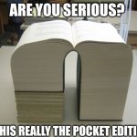 Huge book | ARE YOU SERIOUS? IS THIS REALLY THE POCKET EDITION? | image tagged in huge book | made w/ Imgflip meme maker