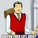Do you even lift bro? | DO YOU EVEN LIFT, BRO? | image tagged in fun,do you even lift | made w/ Imgflip meme maker