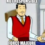 Not responsible | NOT RESPONSIBLE; FORCE MAJEURE | image tagged in what,fun | made w/ Imgflip meme maker