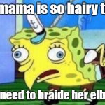 Mocking Spongebob Meme | yo mama is so hairy that; she need to braide her elbows | image tagged in memes,mocking spongebob | made w/ Imgflip meme maker