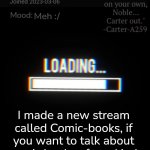 Join if you want! | Meh :/; I made a new stream called Comic-books, if you want to talk about comic books of any kind then come to this stream :) | image tagged in loading_memes announcement 2,dc comics,comics,marvel,comic book | made w/ Imgflip meme maker
