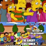 Every Karen in the world be like: | THE STAFF OF THE RESTAURANT; THE ANGRY CUSTOMER; CASHIER | image tagged in stop he's already dead,restaurant,karen,cashier,staff | made w/ Imgflip meme maker