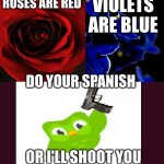 Come on duolingo, its just a misunderstanding | VIOLETS ARE BLUE; ROSES ARE RED; DO YOUR SPANISH; OR I'LL SHOOT YOU | image tagged in roses are red violets are blue | made w/ Imgflip meme maker