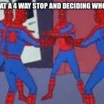 Always happens | WHEN YOU ARE AT A 4 WAY STOP AND DECIDING WHO WILL GO FIRST | image tagged in 4 spider-man pointing | made w/ Imgflip meme maker