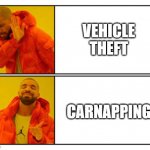 No - Yes | VEHICLE THEFT; CARNAPPING | image tagged in no - yes | made w/ Imgflip meme maker