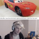 The Lighting McQueen car being made out of toy cars | Me after I saw the artist build Lightning McQueen made from toy cars: | image tagged in gifs,lightning mcqueen,funny,memes,cars,blank white template | made w/ Imgflip video-to-gif maker