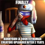 Countryhumans Russia | FINALLY; BUNNYBUN (A COUNTRYHUMAN CREATOR) UPLOADED AFTER 2 YEATS | image tagged in countryhumans russia | made w/ Imgflip meme maker