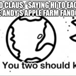 And we, and by we, I mean me, or rather I, still ship them regardless. | ANDY AND CLAUS: *SAYING HI TO EACH OTHER
THE ANDY'S APPLE FARM FANDOM: | image tagged in hey you two should kiss,memes,so true | made w/ Imgflip meme maker
