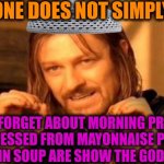 -Everywhere everything. | -ONE DOES NOT SIMPLY; TO FORGET ABOUT MORNING PRAY WHEN PRESSED FROM MAYONNAISE PACKAGE MASSES IN SOUP ARE SHOW THE GOD'S NAME | image tagged in one does not simply,god religion universe,thoughts and prayers,morning prayer,never forget,no soup for you | made w/ Imgflip meme maker