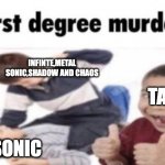 Sonic forces in a nutshell | INFINTE,METAL SONIC,SHADOW AND CHAOS; TAILS; SONIC | image tagged in first degree murder | made w/ Imgflip meme maker