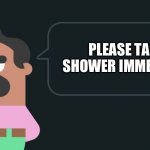 Please Take a Shower Immediately | PLEASE TAKE A SHOWER IMMEDIATELY | image tagged in duolingo speech bubble | made w/ Imgflip meme maker