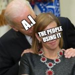 Skynerbleblelbe Um... Skynet. | A.I; THE PEOPLE USING IT | image tagged in creepy joe biden | made w/ Imgflip meme maker