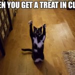 Yipeee cat | WHEN YOU GET A TREAT IN CLASS | image tagged in yipeee cat | made w/ Imgflip meme maker