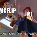 It's because of your lack of interest, so I'm not posting daily as much. | IMGFLIP; ME:; I DON'T WANT TO PLAY WITH YOU ANYMORE. | image tagged in i don't want to play with you anymore | made w/ Imgflip meme maker