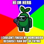 world’s worst joke | HI IM HERB; I COULDNT FINISH MY HOMEWORK BECAUSE I RAN OUT OF THYME | image tagged in rainbow,among us,bad pun | made w/ Imgflip meme maker