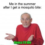 I get bites but I’ve never gotten sick | Me in the summer after I get a mosquito bite:; Guess I’ll die | image tagged in guess i ll die,memes,funny,true story,relatable memes,summer | made w/ Imgflip meme maker