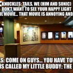 Going to See The My Little Buddy Movie | KNUCKLES: TAILS, WE (HIM AND SONIC) DON’T WANT TO SEE YOUR HAPPY LIGHT COLORFUL MOVIE… THAT MOVIE IS ANNOYING AND WORSE! TAILS: COME ON GUYS… YOU HAVE TO! MY MOVIE IS CALLED MY LITTLE BUDDY: THE MOVIE! | image tagged in movie theater lobby | made w/ Imgflip meme maker