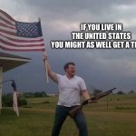 American flag shotgun guy | IF YOU LIVE IN THE UNITED STATES
YOU MIGHT AS WELL GET A TRUCK | image tagged in american flag shotgun guy | made w/ Imgflip meme maker